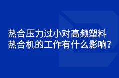 熱合壓力過小對高頻塑料熱合機的工作有什麽影響？